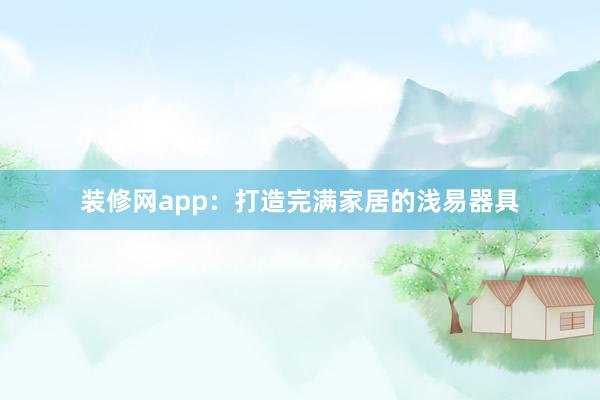装修网app：打造完满家居的浅易器具