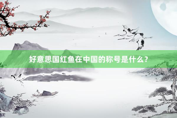 好意思国红鱼在中国的称号是什么？